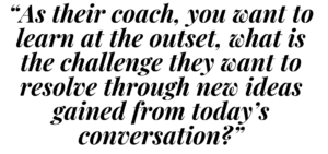 A graphic that says "As their coach, you want to learn at the outset, what is the challenge they want to resolve through new ideas gained from today's conversation?"