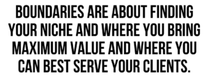 A graphic that says "Boundaries are about finding your niche and where you bring maximum value and where you can best serve your clients."