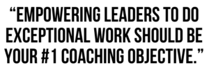 A graphic that says "Empowering leaders to do exceptional work should be your #1 coaching objective."