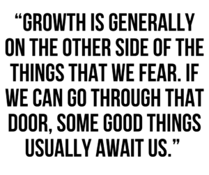 A graphic that says "Growth is generally on the other side of the things that we fear. If we can go through that door, some good things usually await us."