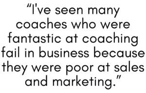 A graphic quote that says, "I've seen many coaches who were fantastic at coaching fail in business because they were poor at sales and marketing." 