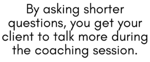 A graphic quote that says, "By asking shorter questions, you get your client to talk more during the coaching session." 