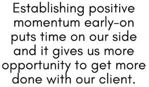 A graphic that says "Establishing positive momentum early-on puts time on our side and it gives us more opportunity to get more done with our client."