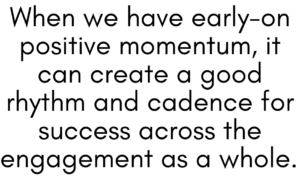 A graphic that says "When we have early-on positive momentum, it can create a good rhythm and cadence for success across the engagement as a whole."