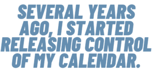 A graphic that says "Several years ago, I started releasing control of my calendar."