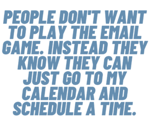 A graphic that says "People don't want to play the email game. Instead they know they can just go to my calendar and schedule a time."