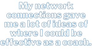 A graphic that says, "My network connections gave me a lot of ideas of where I could be effective as a coach."