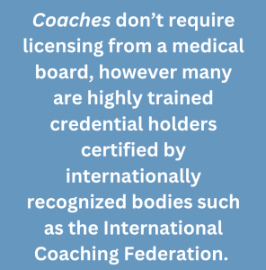 A graphic text that says, "Coaches dont require licensing from a medical board however many are highly trained credential holders certified by internationally recognized bodies such as the International Coaching Federation"