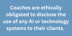 A graphic text that says, "Coaches are ethically obligated to disclose the use of any AI or technology systems to their clients."