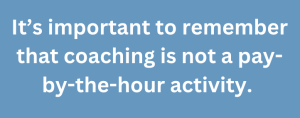 A graphic text that says, "It’s important to remember that coaching is not a pay-by-the-hour activity."