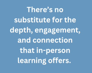 A graphic that says "There's no substitute for the depth, engagement, and connection that in-person learning offers."